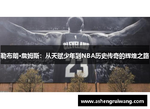 勒布朗·詹姆斯：從天賦少年到NBA歷史傳奇的輝煌之路